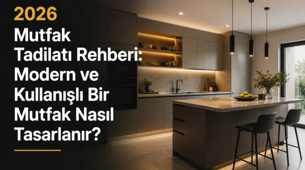 2026 Mutfak Tadilatı Rehberi: Modern ve Kullanışlı Bir Mutfak Nasıl Tasarlanır?